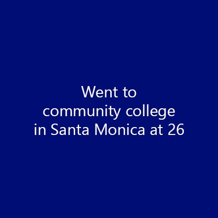 Went to community college in Santa Monica at 26