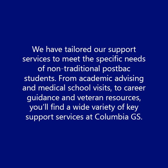 We have tailored our support services to meet the specific needs of non-traditional postbac students