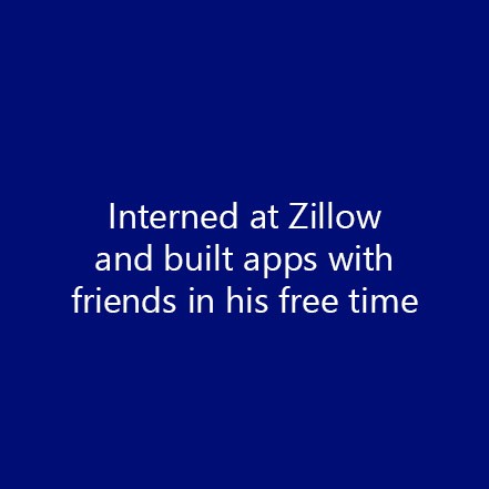 Interned at Zillow and built apps with friends in his free time