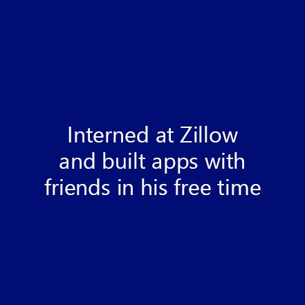 Interned at Zillow and built apps with friends in his free time