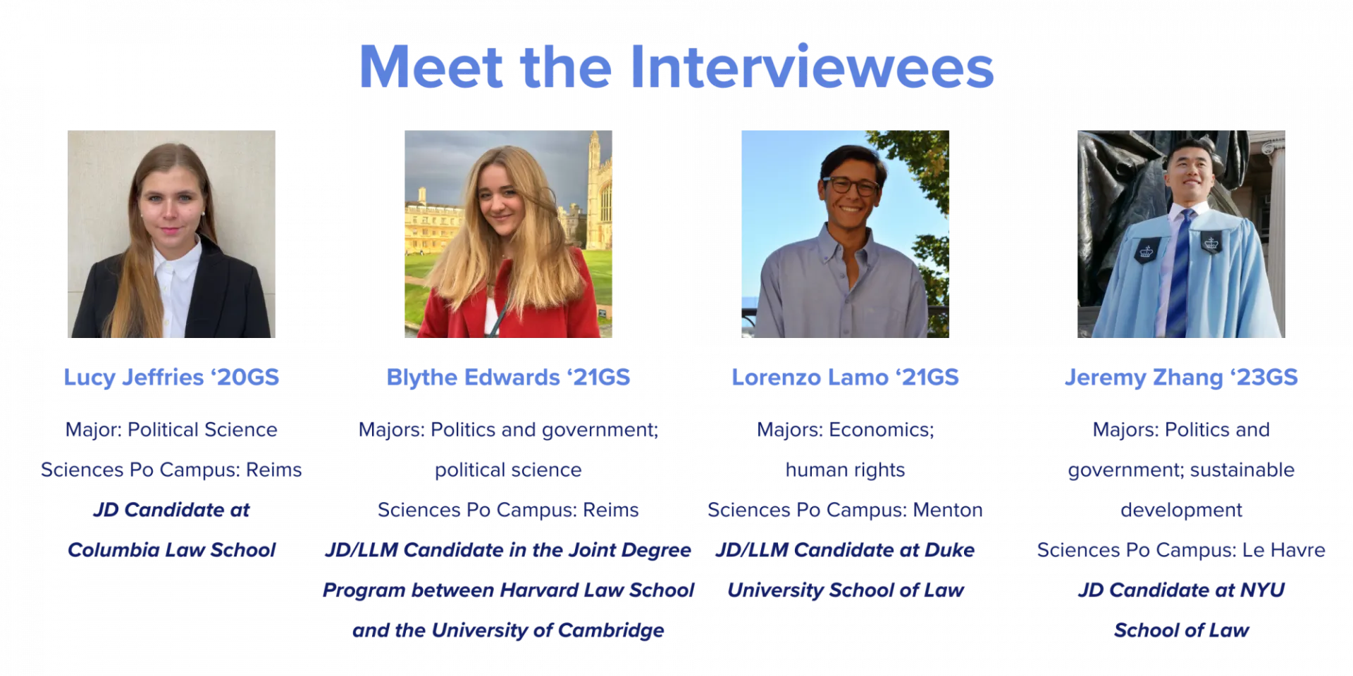 Lucy Jeffries '20GS (political science, Reims, JD Candidate at Columbia), Blythe Edwards '21GS (politics and government and political science, Reims, JD/LLM Candidate in the Joint Program between Harvard and Cambridge), Lorenzo Lamo '21GS (economics and human rights, Menton, JD/LLM Candidate at Duke), Jeremy Zhang '23GS (Politics and government and sustainable development, Le Havre, JD Candidate at NYU)