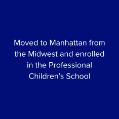 Moved to Manhattan from the Midwest and enrolled in the Professional Children's School