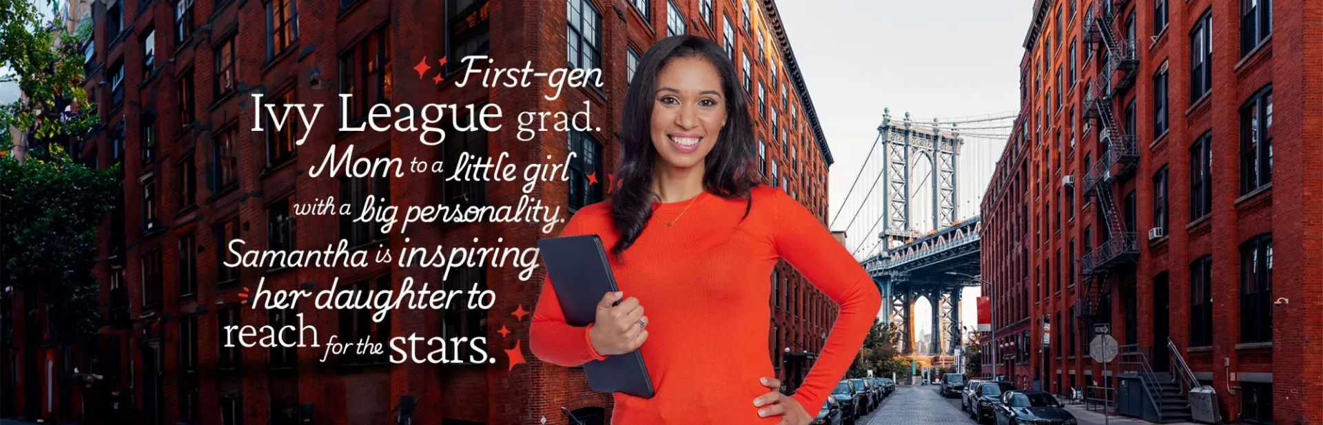 Sam - First-gen Ivy League grad, Mom to a little girl with a big personality. Samantha is inspiring her daughter to reach for the stars.