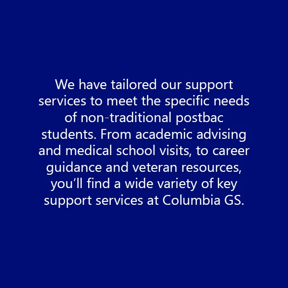 We have tailored our support services to meet the specific needs of non-traditional postbac students