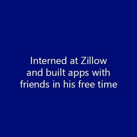Interned at Zillow and built apps with friends in his free time