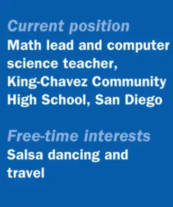 Quick facts: Current position; Math lead and computer science teacher, King-Chavez Community High School, San Diego Free-time interests; Salsa dancing and travel